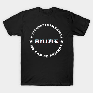 If you want to talk about anime we can be friends. T-Shirt